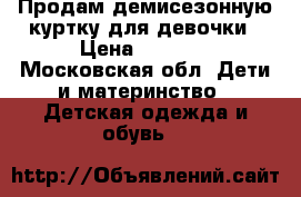 Продам демисезонную куртку для девочки › Цена ­ 1 300 - Московская обл. Дети и материнство » Детская одежда и обувь   